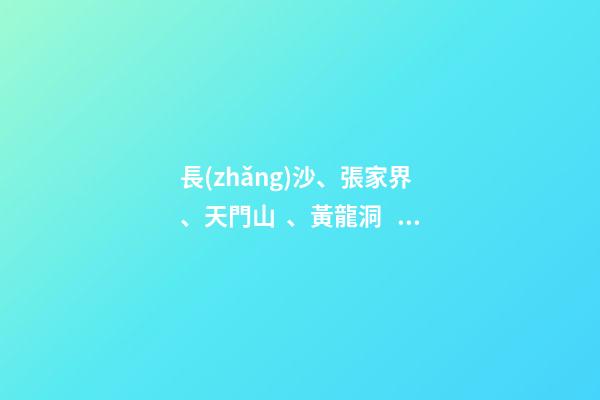 長(zhǎng)沙、張家界、天門山、黃龍洞、煙雨張家界苗寨、鳳凰古城 雙飛6日游